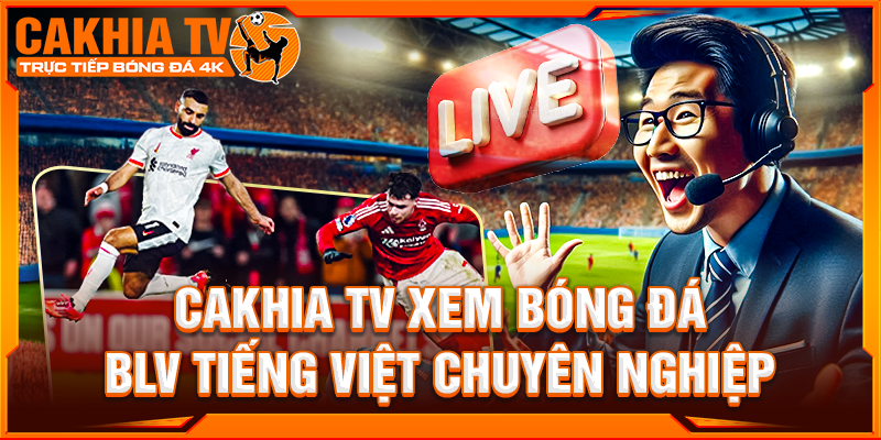 Bình luận viên Cakhia.TV – Vũ khí bí mật giữ chân người xem trực tiếp bóng đá mỗi ngày