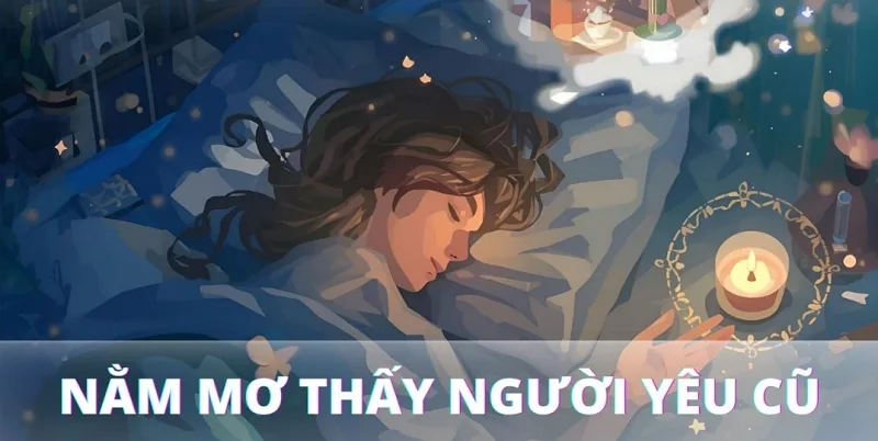 Vì sao nằm mơ thấy người yêu cũ nhiều lần?